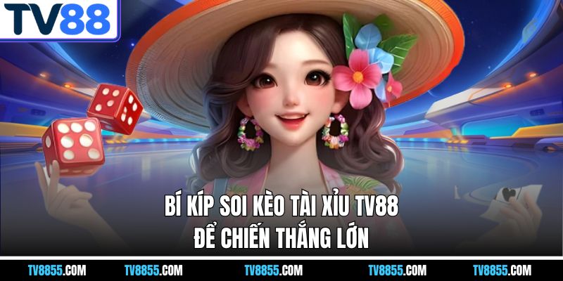 Bí kíp soi kèo tài xỉu TV88 để chiến thắng lớn Bí kíp soi kèo tài xỉu TV88 để chiến thắng lớn