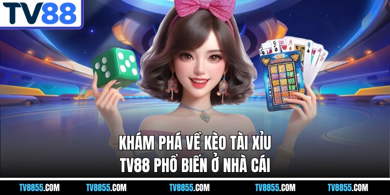Khám phá về kèo tài xỉu TV88 phổ biến ở nhà cái Khám phá về kèo tài xỉu TV88 phổ biến ở nhà cái
