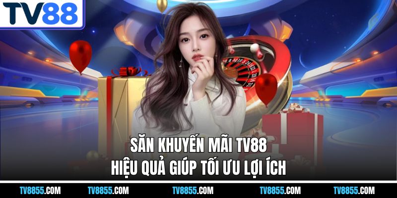 ưu điểm săn khuyến mãi TV88 giúp tối ưu lợi ích 
