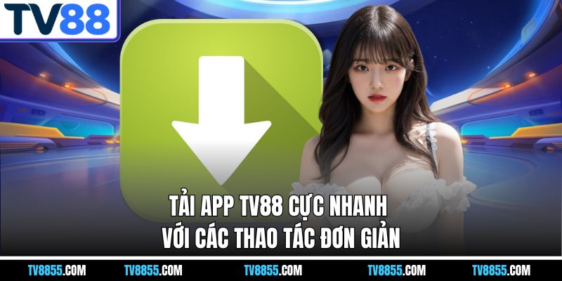 Tải app TV88 cực nhanh với các thao tác đơn giản Tải app TV88 cực nhanh với các thao tác đơn giản